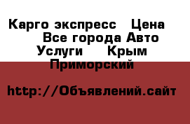 Карго экспресс › Цена ­ 100 - Все города Авто » Услуги   . Крым,Приморский